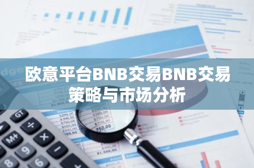 欧意平台BNB交易BNB交易策略与市场分析-第1张图片-智财锋资讯网