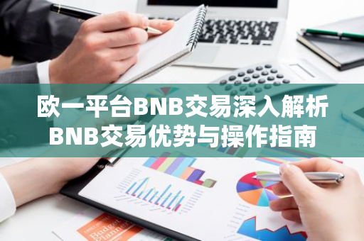 欧一平台BNB交易深入解析BNB交易优势与操作指南-第1张图片-智财锋资讯网