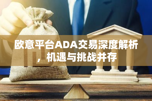 欧意平台ADA交易深度解析，机遇与挑战并存