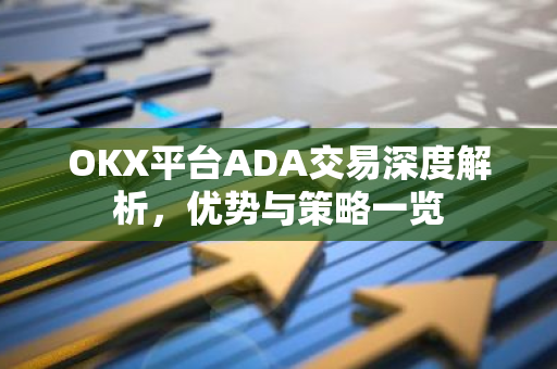 OKX平台ADA交易深度解析，优势与策略一览-第1张图片-智财锋资讯网