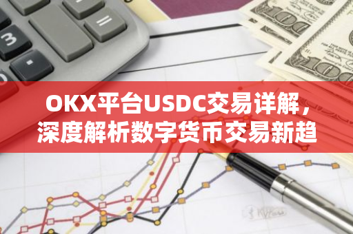 OKX平台USDC交易详解，深度解析数字货币交易新趋势-第1张图片-智财锋资讯网