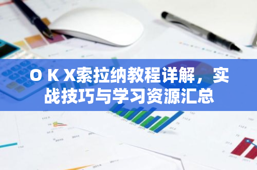 O K X索拉纳教程详解，实战技巧与学习资源汇总-第1张图片-智财锋资讯网