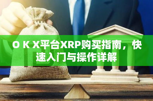 O K X平台XRP购买指南，快速入门与操作详解-第1张图片-智财锋资讯网