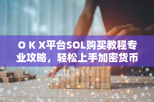O K X平台SOL购买教程专业攻略,轻松上手加密货币交易-第1张图片-智财锋资讯网 O K X平台SOL购买教程专业攻略,轻松上手加密货币交易-第1张图片-智财锋资讯网