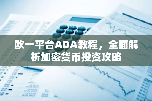 欧一平台ADA教程,全面解析加密货币投资攻略-第1张图片-智财锋资讯网 欧一平台ADA教程,全面解析加密货币投资攻略-第1张图片-智财锋资讯网