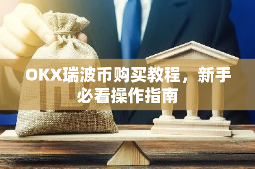 OKX瑞波币购买教程，新手必看操作指南-第1张图片-智财锋资讯网