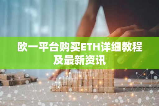欧一平台购买ETH详细教程及最新资讯-第1张图片-智财锋资讯网