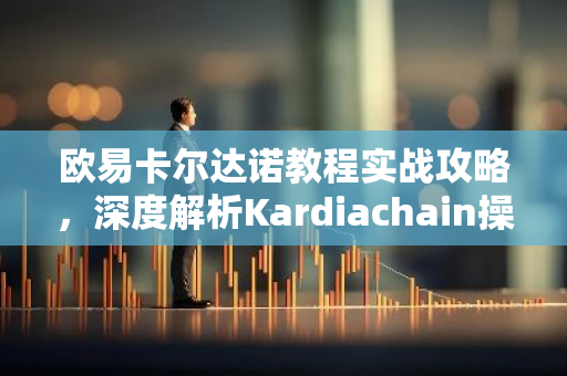 欧易卡尔达诺教程实战攻略，深度解析Kardiachain操作与收益-第1张图片-智财锋资讯网