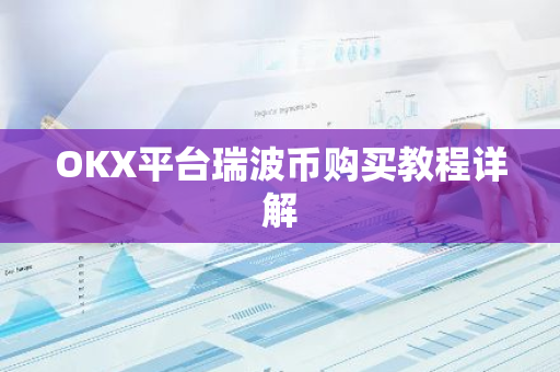 OKX平台瑞波币购买教程详解-第1张图片-智财锋资讯网