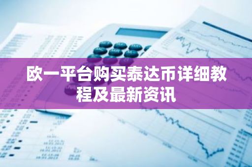 欧一平台购买泰达币详细教程及最新资讯