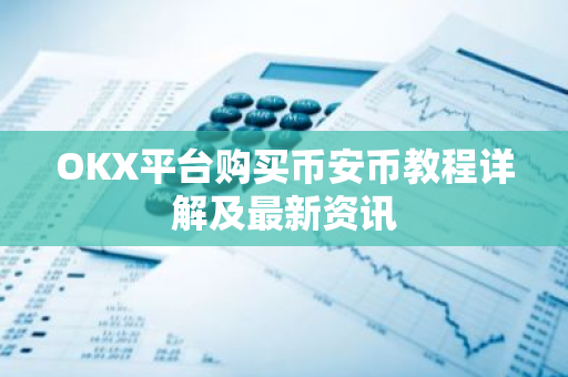 OKX平台购买币安币教程详解及最新资讯-第1张图片-智财锋资讯网