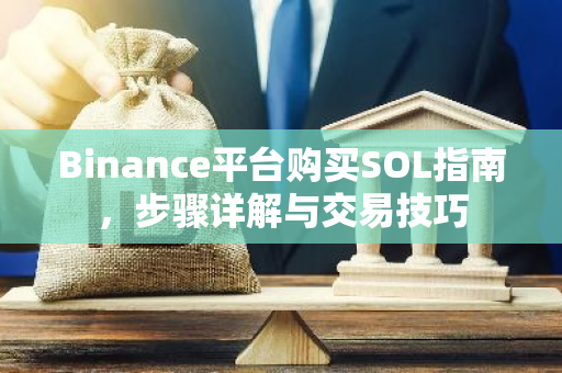 Binance平台购买SOL指南,步骤详解与交易技巧-第1张图片-智财锋资讯网 Binance平台购买SOL指南,步骤详解与交易技巧-第1张图片-智财锋资讯网
