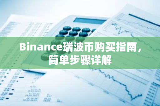 Binance瑞波币购买指南，简单步骤详解-第1张图片-智财锋资讯网