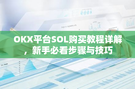 OKX平台SOL购买教程详解，新手必看步骤与技巧-第1张图片-智财锋资讯网
