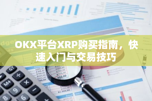 OKX平台XRP购买指南,快速入门与交易技巧-第1张图片-智财锋资讯网 OKX平台XRP购买指南,快速入门与交易技巧-第1张图片-智财锋资讯网