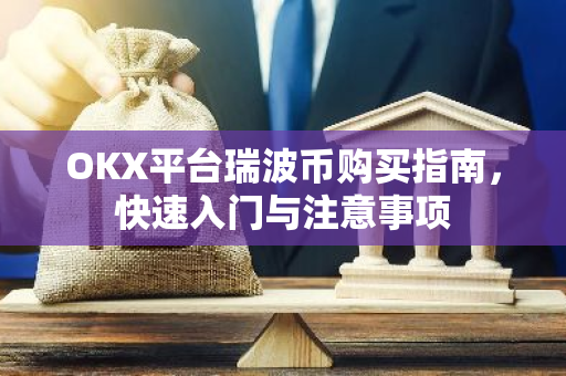 OKX平台瑞波币购买指南,快速入门与注意事项-第1张图片-智财锋资讯网 OKX平台瑞波币购买指南,快速入门与注意事项-第1张图片-智财锋资讯网