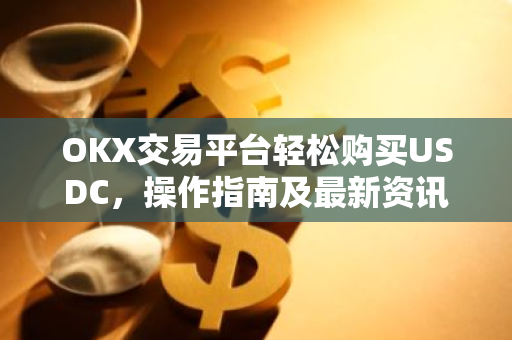 OKX交易平台轻松购买USDC，操作指南及最新资讯-第1张图片-智财锋资讯网