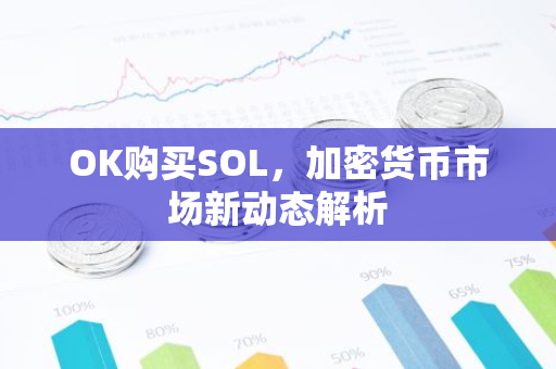 OK购买SOL，加密货币市场新动态解析-第1张图片-智财锋资讯网