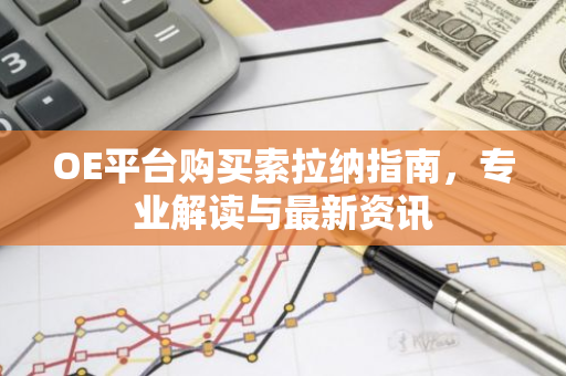 OE平台购买索拉纳指南，专业解读与最新资讯-第1张图片-智财锋资讯网