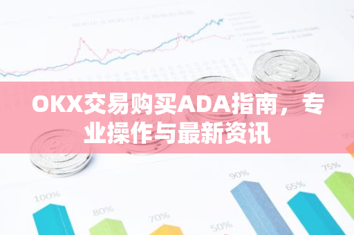 OKX交易购买ADA指南，专业操作与最新资讯-第1张图片-智财锋资讯网