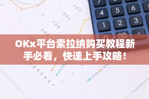 OKx平台索拉纳购买教程新手必看，快速上手攻略！-第1张图片-智财锋资讯网