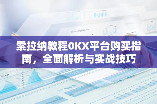 索拉纳教程0KX平台购买指南，全面解析与实战技巧