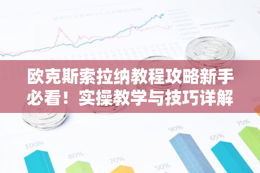欧克斯索拉纳教程攻略新手必看!实操教学与技巧详解-第1张图片-智财锋资讯网 欧克斯索拉纳教程攻略新手必看!实操教学与技巧详解-第1张图片-智财锋资讯网