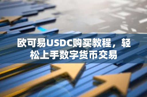 欧可易USDC购买教程，轻松上手数字货币交易