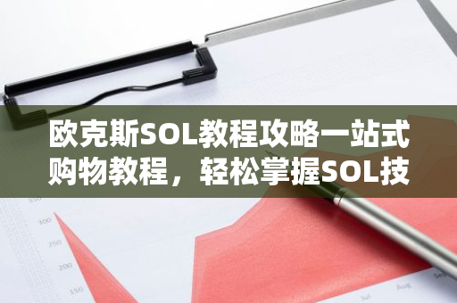 欧克斯SOL教程攻略一站式购物教程，轻松掌握SOL技能！