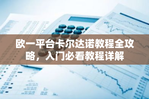 欧一平台卡尔达诺教程全攻略,入门必看教程详解-第1张图片-智财锋资讯网 欧一平台卡尔达诺教程全攻略,入门必看教程详解-第1张图片-智财锋资讯网