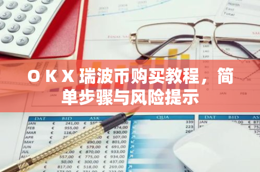 O K X 瑞波币购买教程，简单步骤与风险提示-第1张图片-智财锋资讯网