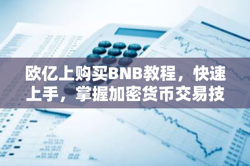 欧亿上购买BNB教程,快速上手,掌握加密货币交易技巧-第1张图片-智财锋资讯网 欧亿上购买BNB教程,快速上手,掌握加密货币交易技巧-第1张图片-智财锋资讯网