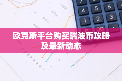欧克斯平台购买瑞波币攻略及最新动态-第1张图片-智财锋资讯网