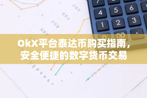 OkX平台泰达币购买指南,安全便捷的数字货币交易-第1张图片-智财锋资讯网 OkX平台泰达币购买指南,安全便捷的数字货币交易-第1张图片-智财锋资讯网
