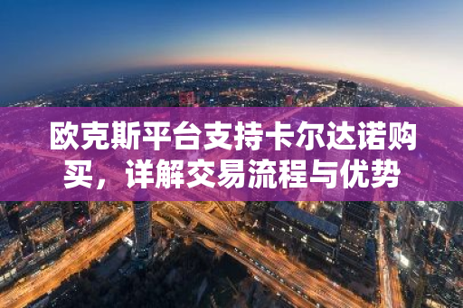 欧克斯平台支持卡尔达诺购买，详解交易流程与优势-第1张图片-智财锋资讯网
