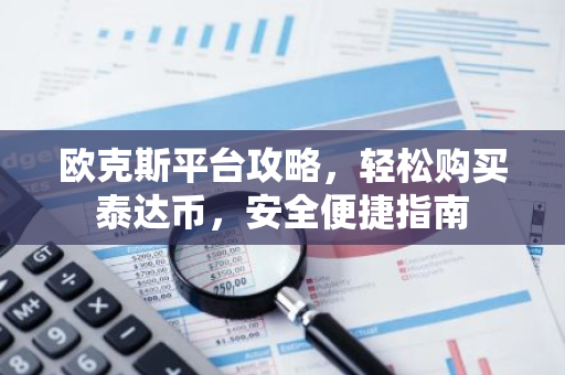 欧克斯平台攻略，轻松购买泰达币，安全便捷指南-第1张图片-智财锋资讯网
