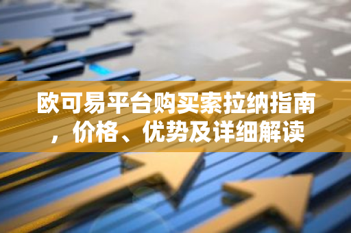 欧可易平台购买索拉纳指南，价格、优势及详细解读-第1张图片-智财锋资讯网