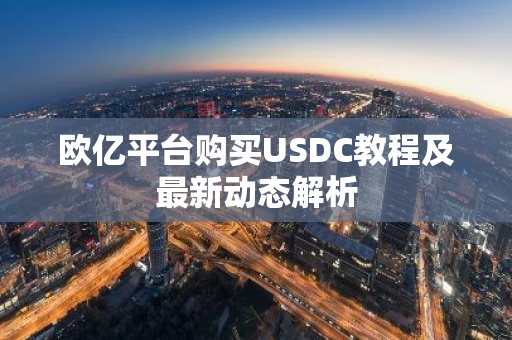 欧亿平台购买USDC教程及最新动态解析-第1张图片-智财锋资讯网