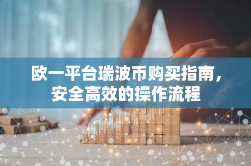 欧一平台瑞波币购买指南，安全高效的操作流程-第1张图片-智财锋资讯网