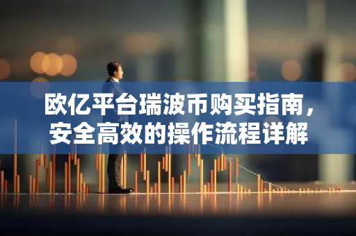 欧亿平台瑞波币购买指南，安全高效的操作流程详解-第1张图片-智财锋资讯网