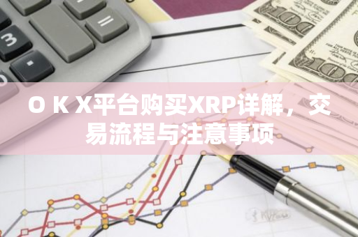O K X平台购买XRP详解，交易流程与注意事项-第1张图片-智财锋资讯网