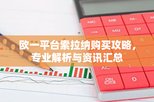 欧一平台索拉纳购买攻略，专业解析与资讯汇总-第1张图片-智财锋资讯网
