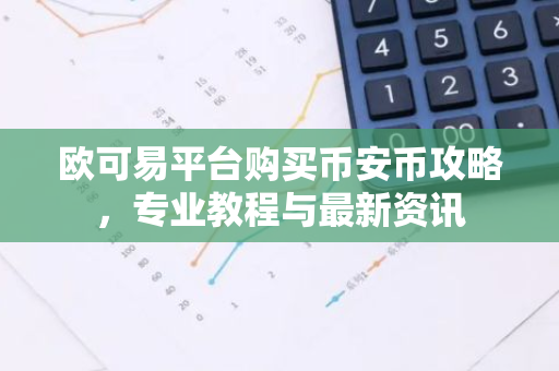 欧可易平台购买币安币攻略，专业教程与最新资讯-第1张图片-智财锋资讯网