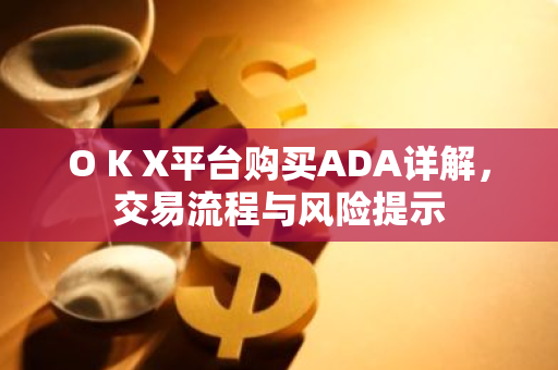 O K X平台购买ADA详解,交易流程与风险提示-第1张图片-智财锋资讯网 O K X平台购买ADA详解,交易流程与风险提示-第1张图片-智财锋资讯网