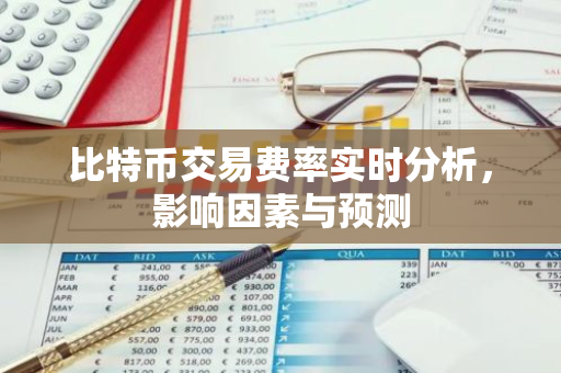 比特币交易费率实时分析，影响因素与预测-第1张图片-智财锋资讯网