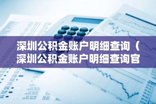 深圳公积金账户明细查询（深圳公积金账户明细查询官网）-第1张图片-智财锋资讯网