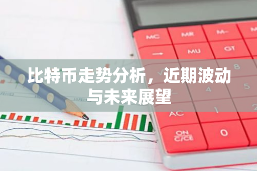 比特币走势分析，近期波动与未来展望-第1张图片-智财锋资讯网