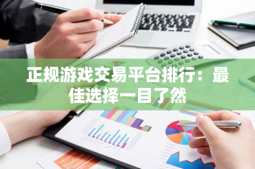 正规游戏交易平台排行：最佳选择一目了然