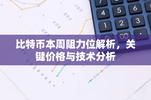 比特币本周阻力位解析，关键价格与技术分析-第1张图片-智财锋资讯网