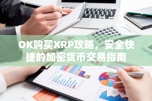 OK购买XRP攻略，安全快捷的加密货币交易指南-第1张图片-智财锋资讯网